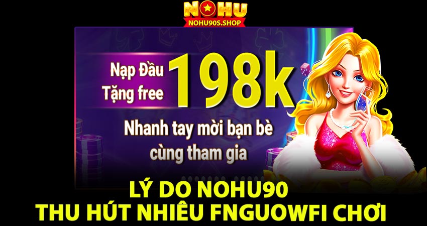 Lý do Nohu90 thu hút nhiều người chơi Nổ hũ